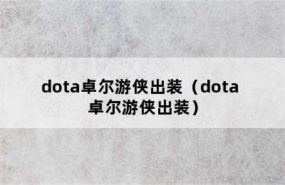 dota卓尔游侠出装（dota 卓尔游侠出装）